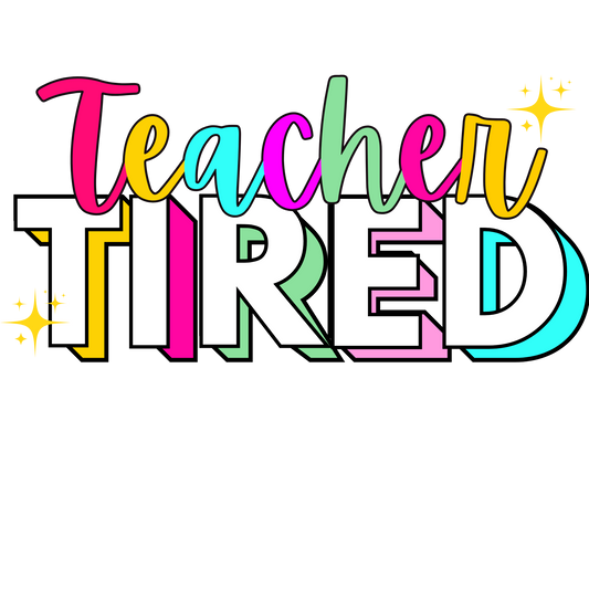 Teacher Tired, press and peel, no shirt, made to order